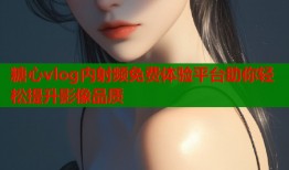 糖心vlog内射频免费体验平台助你轻松提升影像品质
