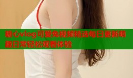 糖心vlog可爱兔视频精选每日更新萌趣日常轻松观看体验