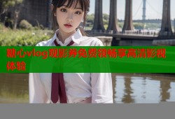 糖心vlog观影券免费领畅享高清影视体验