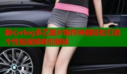 糖心vlog多乙图片制作神器轻松打造个性短视频吸引眼球