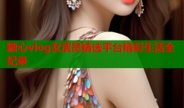 糖心vlog女演员精选平台精彩生活全纪录