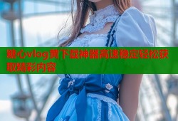 糖心vlog黄下载神器高速稳定轻松获取精彩内容