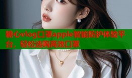 糖心vlog口罩apple智能防护体验平台，轻松选购高效口罩