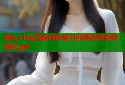 糖心vlog西瓜妹妹夏日解渴营养秘笈轻松get
