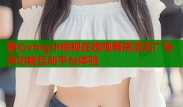 糖心vlog小桃视在线观看高清无广告多功能互动平台体验