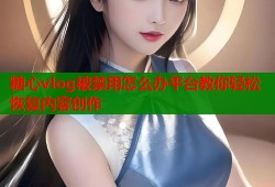糖心vlog被禁用怎么办平台教你轻松恢复内容创作