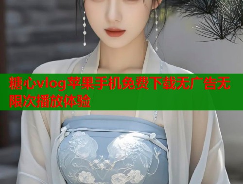 糖心vlog苹果手机免费下载无广告无限次播放体验