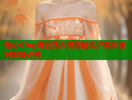 糖心Vlog麻豆洗衣机智能洗护高效省时家庭必备